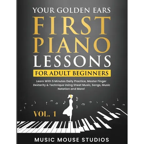Your Golden Ears: First Piano Lessons for Adult Beginners Vol. 1, 2nd Edition: First Piano Lessons for Adult Beginners, Volume 2 Learn With 5 Minutes