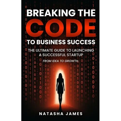 Breaking The Code To Business Success; The Ultimate Guide To Launching A Successful Startup