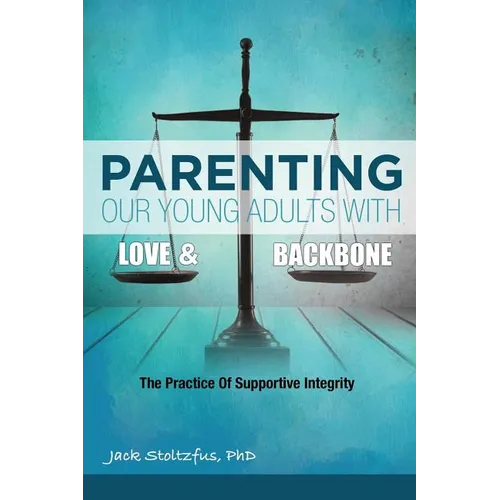 Parenting Our Young Adults With Love and Backbone: The Practice of Supportive Integrity