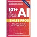 101+ AI Tips, Tools, and Prompts for Sales Pros (2025 Edition): Sell Smarter and Save Time with Artificial Intelligence