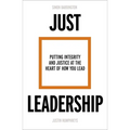 Just Leadership: Putting Integrity and Justice at the Heart of How You Lead