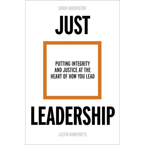 Just Leadership: Putting Integrity and Justice at the Heart of How You Lead