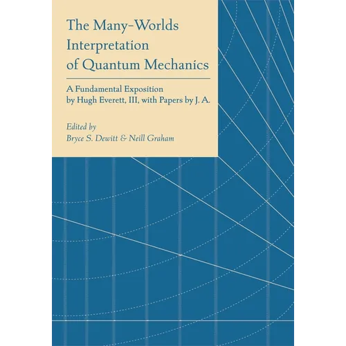 The Many-Worlds Interpretation of Quantum Mechanics: A Fundamental Exposition by Hugh Everett, III, with Papers by J. A. Wheeler, B. S. Dewitt, L. N.
