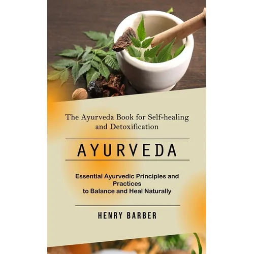 Ayurveda: The Ayurveda Book for Self-healing and Detoxification (Essential Ayurvedic Principles and Practices to Balance and Heal Naturally)