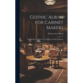 Gothic Album for Cabinet Makers: Comprising a Collection of Designs for Gothic Furniture