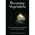 Becoming Vegetalista: My Visionary Initiation and Apprenticeship with the Plant Nations of Earth