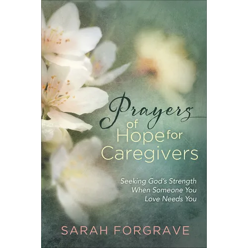 Prayers of Hope for Caregivers: Seeking God's Strength When Someone You Love Needs You