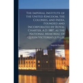 The Imperial Institute of the United Kingdom, the Colonies, and India, Founded and Incorporated by Royal Charter, A.D. 1887, as the National Memorial