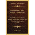 Game Fowls, Their Origin And History: With A Description Of The Breeds, Strains, And Crosses, The American And English (1869)