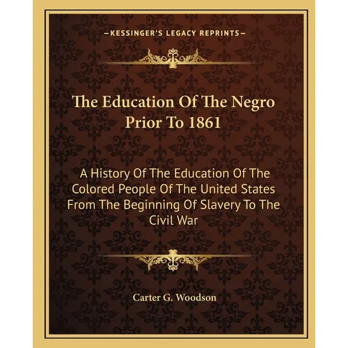 The Education Of The Negro Prior To 1861: A History Of The Education Of The Colored People Of The United States From The Beginning Of Slavery To The C