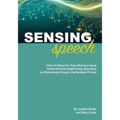 Sensing Speech: A 'How-To' Manual for Those Wishing to Speak General American English Easily, Articulately and Expressively through a