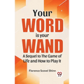 Your Word Is Your Wand A Sequel To "The Game Of Life And How To Play It"