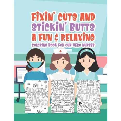 Fixin' Cuts And Stickin' Butts A Fun & Relaxing Coloring Book For Hour Hero Nurses: Fun Positive Uplifting & Empowering Nurse Quotes & Designs Perfect