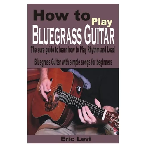How to play Bluegrass Guitar: The sure guide to learn how to Play Rhythm and Lead Bluegrass Guitar with simple songs for beginners