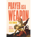 Prayer as a Weapon: How to Go on the Spiritual Offensive