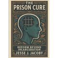 The Prison Cure: Reform Beyond Incarceration