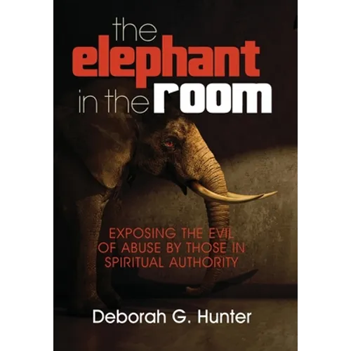 The Elephant in the Room: Exposing the Evil of Abuse by Those in Spiritual Authority