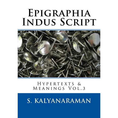 Epigraphia Indus Script: Hypertexts & Meanings Vol.3