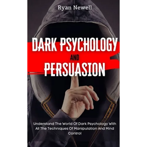 Dark Psychology and Persuasion: Understand The World Of Dark Psychology With All The Techniques Of Manipulation And Mind Control