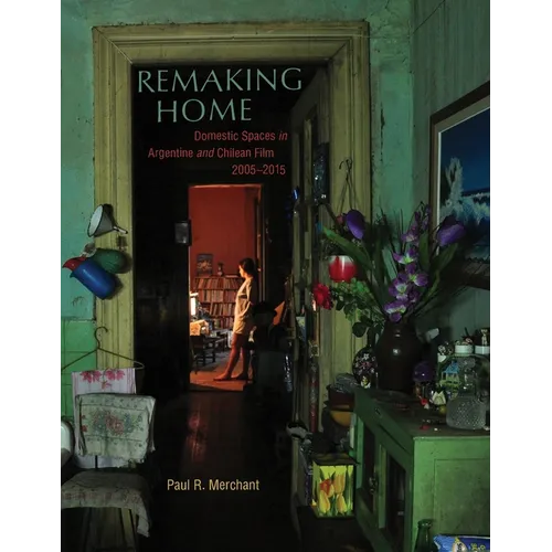 Remaking Home: Domestic Spaces in Argentine and Chilean Film, 2005-2015