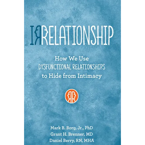 Irrelationship: How We Use Dysfunctional Relationships to Hide from Intimacy