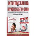 Intuitive Eating & Hypnotic Gastric Band: 2 Books in 1 Stop Overeating and Free Yourself from Dieting with the Best Weight Loss Plans