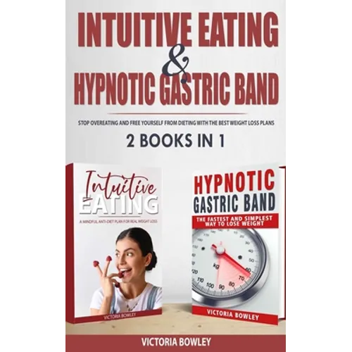 Intuitive Eating & Hypnotic Gastric Band: 2 Books in 1 Stop Overeating and Free Yourself from Dieting with the Best Weight Loss Plans
