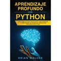 Aprendizaje profundo con Python: Guía completa para principiantes para aprender y comprender los reinos del aprendizaje profundo con Python (Libro En
