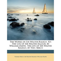 The Works of Sir Walter Ralegh, Kt: The Life of Sir Walter Ralegh, by William Oldys. the Life of Sir Walter Ralegh, by Tho. Birch