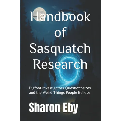 Handbook of Sasquatch Research: Bigfoot Investigators Questionnaires and the Weird Things People Believe