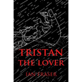 Tristan The Lover: The Story of the Doomed Romance of Tristan an Isolt