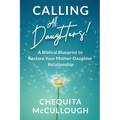 Calling All Daughters!: A Biblical Blueprint to Restore Your Mother-Daughter Relationship