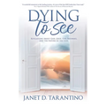 Dying to See: Revelations About God, Jesus, Our Pathways, and The Nature of the Soul