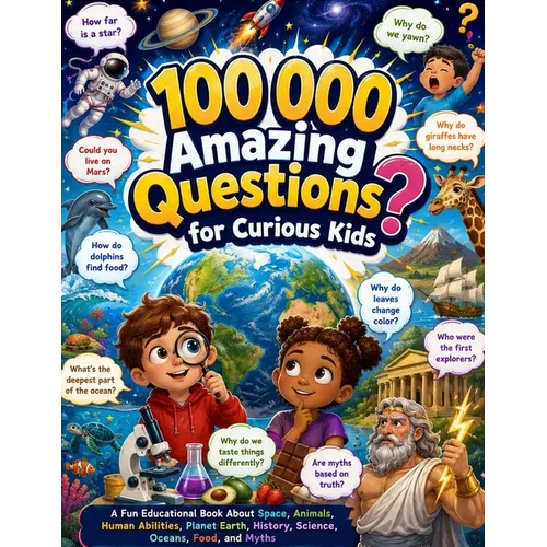 100 000 Amazing Questions for Curious Kids: A Fun Educational Book About Space, Animals, Human Abilities, Planet Earth, History, Science, Oceans, Food