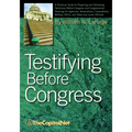 Testifying Before Congress: A Practical Guide to Preparing and Delivering Testimony Before Congress and Congressional Hearings