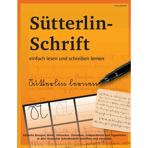 Sütterlin-Schrift einfach lesen und schreiben lernen: Sütterlin Rezepte, Briefe, Urkunden, Chroniken, Feldpostbriefe und Tagebücher in alter Deutscher