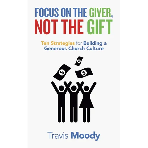 Focus on the Giver, Not the Gift: Ten Strategies for Building a Generous Church Culture