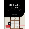 Minimalist Living: Simple Living and Decluttering Guide: Transform Your Life Through Digital Minimalism, Essentialism, and Elegant Simplicity - A Prac