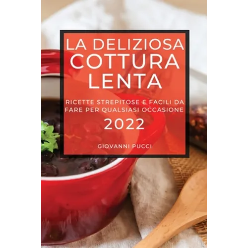 La Deliziosa Cottura Lenta 2022: Ricette Strepitose E Facili Da Fare Per Qualsiasi Occasione
