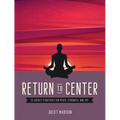 Return to Center: 52 Weekly Strategies for Peace, Strength, and Joy