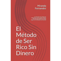 El Método de Ser Rico Sin Dinero: Los Secretos de la Mente de Millonarios, crea tu propia riqueza, descubriendo desde cero como llegar a ser millonari