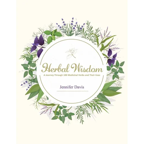 Herbal Wisdom: A Journey Through 100 Medicinal Herbs and Their Uses