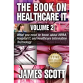 The Book on Healthcare IT Volume 2: What you need to know about HIPAA, Hospital IT, and Healthcare Information Technology