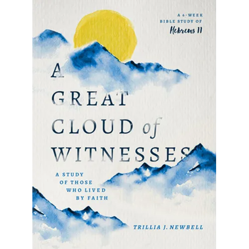 A Great Cloud of Witnesses: A Study of Those Who Lived by Faith (a Study in Hebrews 11)