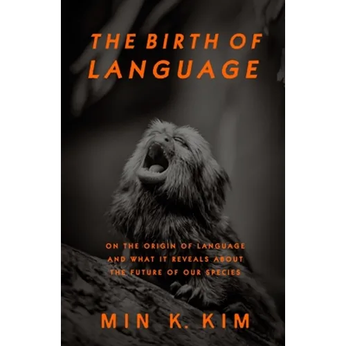 The Birth of Language: On the Origin of Language and What It Reveals About the Future of Our Species