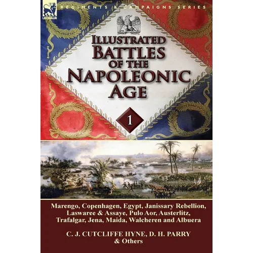 Illustrated Battles of the Napoleonic Age-Volume 1: Marengo, Copenhagen, Egypt, Janissary Rebellion, Laswaree & Assaye, Pulo Aor, Austerlitz, Trafalga