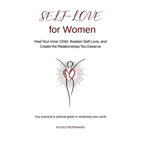 Self-Love for Women: Heal Your Inner Child, Awaken Self-Love, and Create the Relationships You Deserve