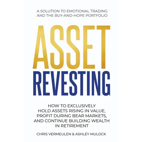 Asset Revesting: How to Exclusively Hold Assets Rising in Value, Profit During Bear Markets, and Continue Building Wealth in Retirement