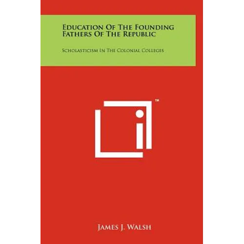 Education Of The Founding Fathers Of The Republic: Scholasticism In The Colonial Colleges