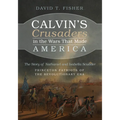 Calvin's Crusaders in the Wars That Made America: The Story of Nathaniel and Isabella Scudder--Princeton Patriots of the Revolutionary Era